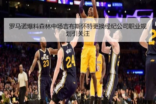 罗马诺爆料森林中场吉布斯怀特更换经纪公司职业规划引关注