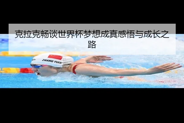 克拉克畅谈世界杯梦想成真感悟与成长之路